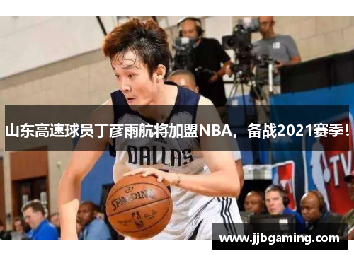 山东高速球员丁彦雨航将加盟NBA，备战2021赛季！